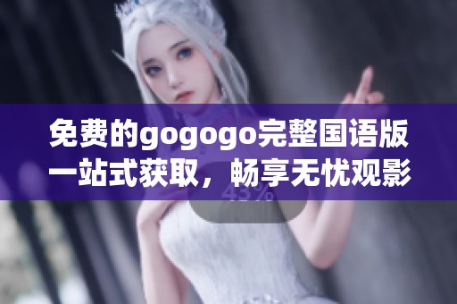 免费的gogogo完整国语版一站式获取，畅享无忧观影体验