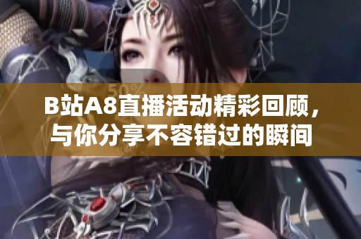 B站A8直播活动精彩回顾，与你分享不容错过的瞬间