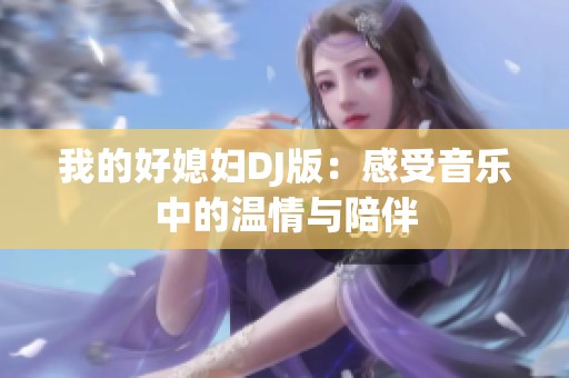 我的好媳妇DJ版：感受音乐中的温情与陪伴