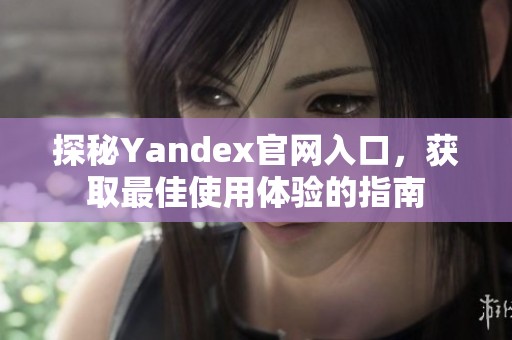 探秘Yandex官网入口，获取最佳使用体验的指南