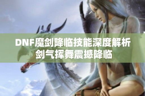 DNF魔剑降临技能深度解析 剑气挥舞震撼降临