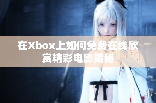 在Xbox上如何免费在线欣赏精彩电影揭秘