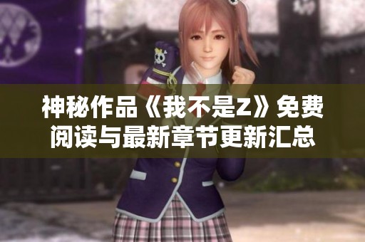 神秘作品《我不是Z》免费阅读与最新章节更新汇总