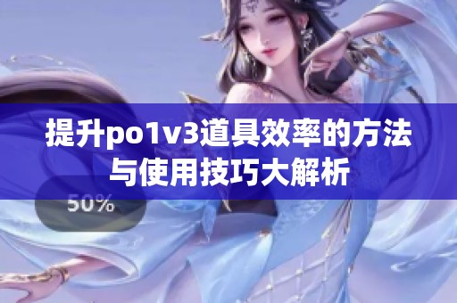 提升po1v3道具效率的方法与使用技巧大解析