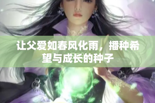 让父爱如春风化雨，播种希望与成长的种子