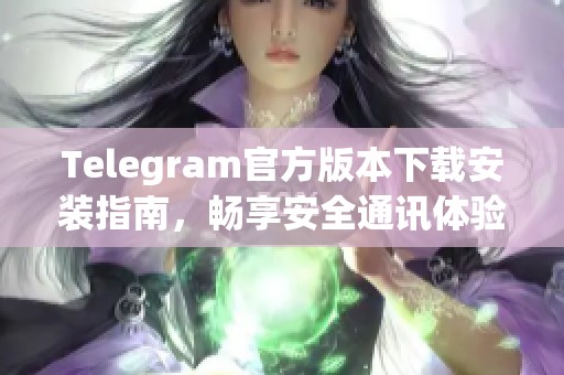 Telegram官方版本下载安装指南，畅享安全通讯体验