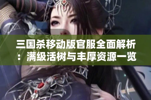 三国杀移动版官服全面解析：满级活树与丰厚资源一览