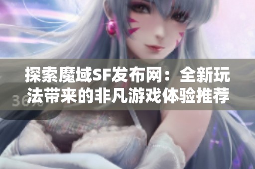 探索魔域SF发布网：全新玩法带来的非凡游戏体验推荐