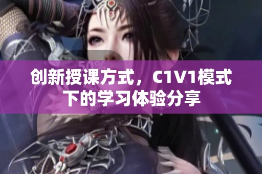 创新授课方式，C1V1模式下的学习体验分享