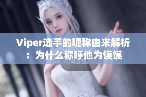 Viper选手的昵称由来解析：为什么称呼他为馍馍