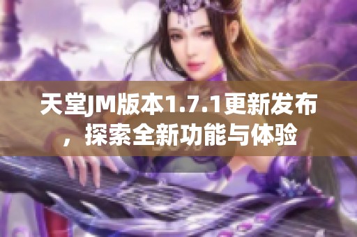 天堂JM版本1.7.1更新发布，探索全新功能与体验