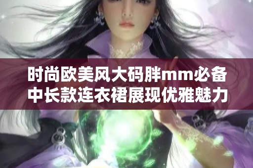 时尚欧美风大码胖mm必备中长款连衣裙展现优雅魅力