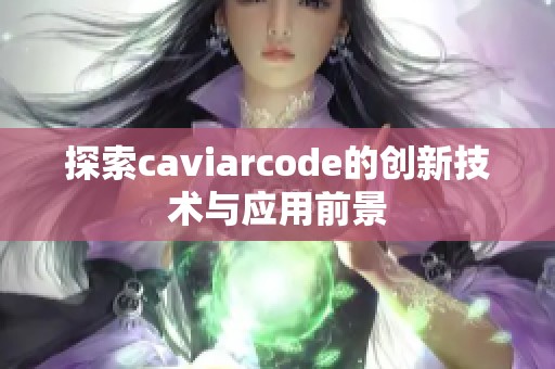 探索caviarcode的创新技术与应用前景