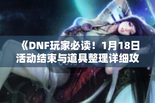 《DNF玩家必读！1月18日活动结束与道具整理详细攻略》