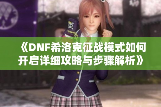 《DNF希洛克征战模式如何开启详细攻略与步骤解析》