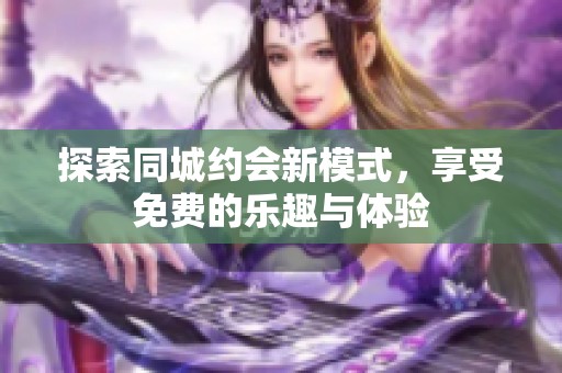 探索同城约会新模式，享受免费的乐趣与体验