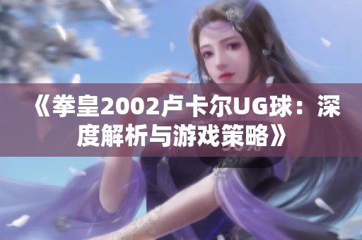 《拳皇2002卢卡尔UG球：深度解析与游戏策略》