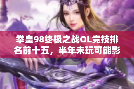 拳皇98终极之战OL竞技排名前十五，半年未玩可能影响表现