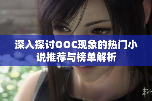 深入探讨OOC现象的热门小说推荐与榜单解析