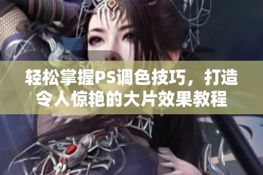 轻松掌握PS调色技巧，打造令人惊艳的大片效果教程