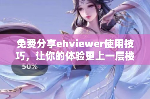 免费分享ehviewer使用技巧，让你的体验更上一层楼