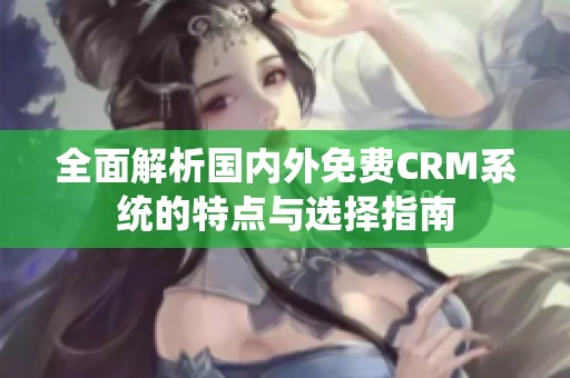 全面解析国内外免费CRM系统的特点与选择指南