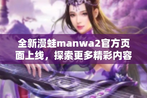 全新漫蛙manwa2官方页面上线，探索更多精彩内容与功能