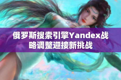 俄罗斯搜索引擎Yandex战略调整迎接新挑战