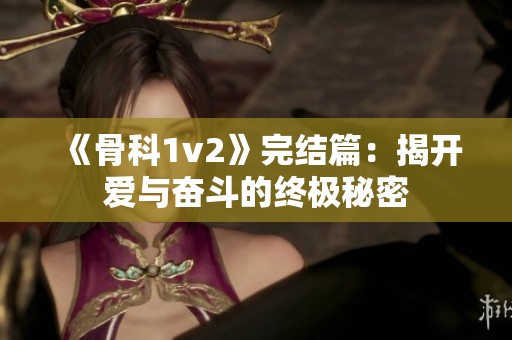 《骨科1v2》完结篇：揭开爱与奋斗的终极秘密