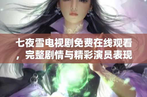 七夜雪电视剧免费在线观看，完整剧情与精彩演员表现全解析