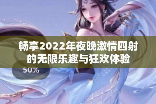 畅享2022年夜晚激情四射的无限乐趣与狂欢体验