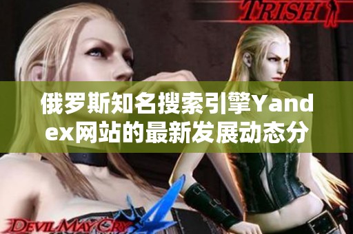 俄罗斯知名搜索引擎Yandex网站的最新发展动态分析