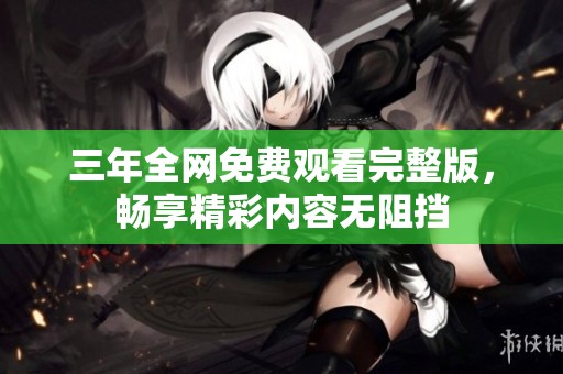 三年全网免费观看完整版，畅享精彩内容无阻挡