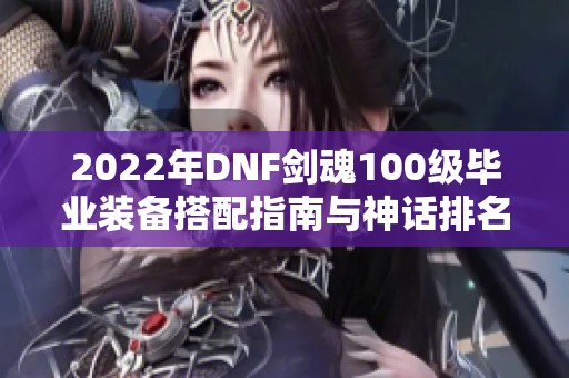 2022年DNF剑魂100级毕业装备搭配指南与神话排名推荐