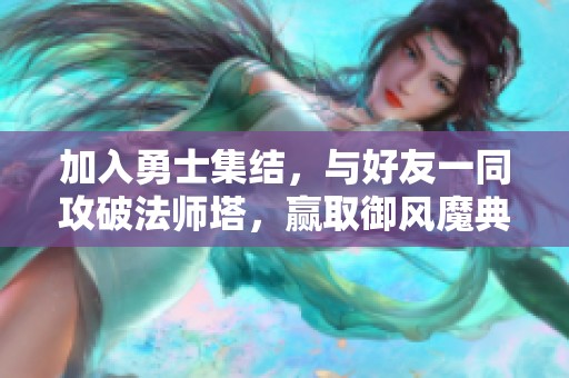 加入勇士集结，与好友一同攻破法师塔，赢取御风魔典！