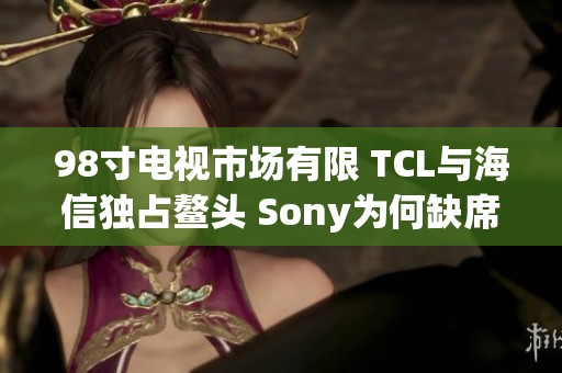 98寸电视市场有限 TCL与海信独占鳌头 Sony为何缺席