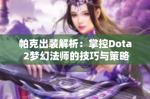 帕克出装解析：掌控Dota 2梦幻法师的技巧与策略