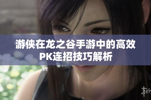 游侠在龙之谷手游中的高效PK连招技巧解析