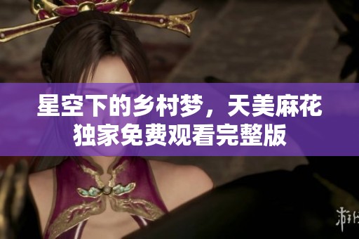 星空下的乡村梦，天美麻花独家免费观看完整版