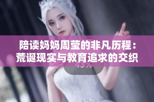 陪读妈妈周莹的非凡历程：荒诞现实与教育追求的交织故事