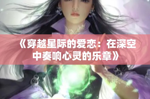 《穿越星际的爱恋：在深空中奏响心灵的乐章》