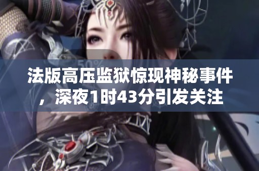 法版高压监狱惊现神秘事件，深夜1时43分引发关注