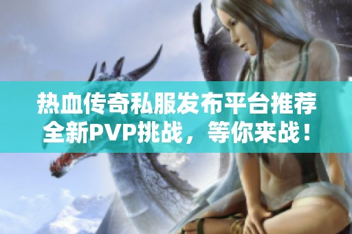 热血传奇私服发布平台推荐全新PVP挑战，等你来战！