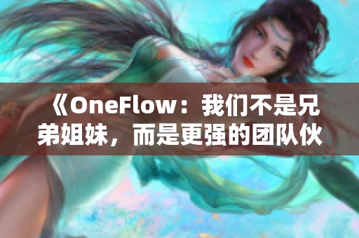 《OneFlow：我们不是兄弟姐妹，而是更强的团队伙伴》