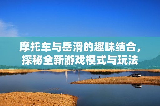 摩托车与岳滑的趣味结合，探秘全新游戏模式与玩法