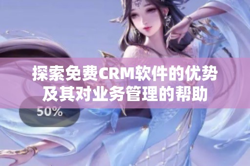 探索免费CRM软件的优势及其对业务管理的帮助