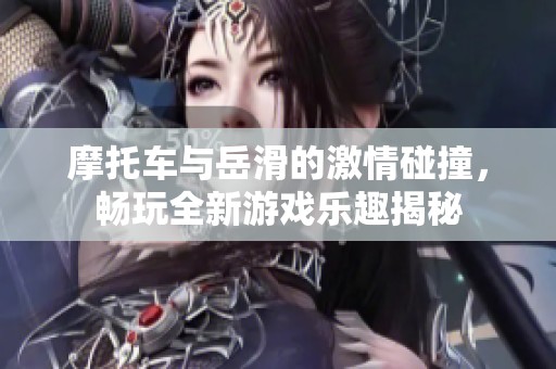 摩托车与岳滑的激情碰撞，畅玩全新游戏乐趣揭秘