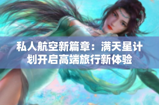 私人航空新篇章：满天星计划开启高端旅行新体验