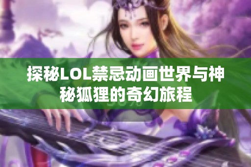 探秘LOL禁忌动画世界与神秘狐狸的奇幻旅程