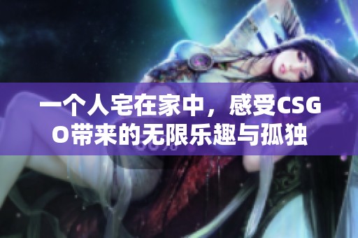 一个人宅在家中，感受CSGO带来的无限乐趣与孤独